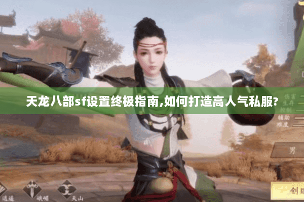 天龙八部sf设置终极指南,如何打造高人气私服? 天龙八部sf设置终极指南,如何打造高人气私服?
