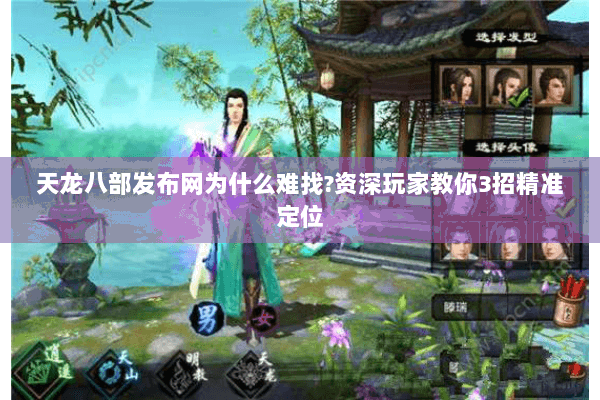 天龙八部发布网为什么难找?资深玩家教你3招精准定位