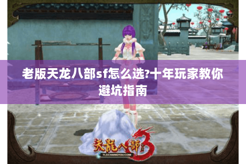 老版天龙八部sf怎么选?十年玩家教你避坑指南