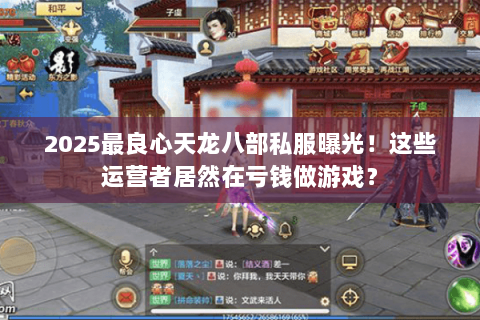 2025最良心天龙八部私服曝光!这些运营者居然在亏钱做游戏? 2025最良心天龙八部私服曝光!这些运营者居然在亏钱做游戏?