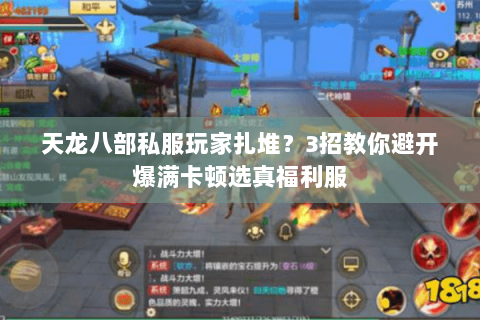 天龙八部私服玩家扎堆?3招教你避开爆满卡顿选真福利服 天龙八部私服玩家扎堆?3招教你避开爆满卡顿选真福利服