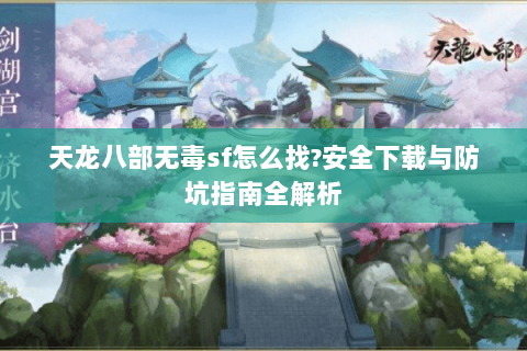 天龙八部无毒sf怎么找?安全下载与防坑指南全解析