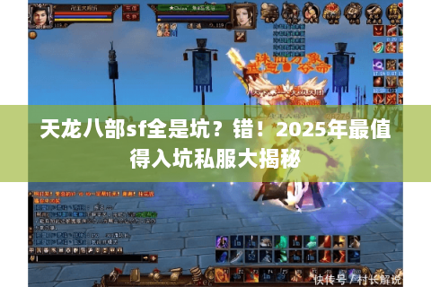 天龙八部sf全是坑？错！2025年最值得入坑私服大揭秘