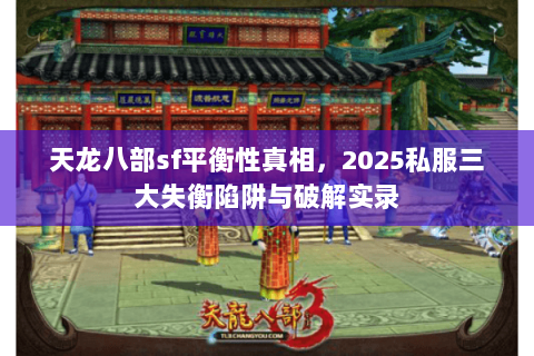 天龙八部sf平衡性真相，2025私服三大失衡陷阱与破解实录