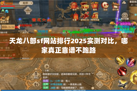 天龙八部sf网站排行2025实测对比，哪家真正靠谱不跑路