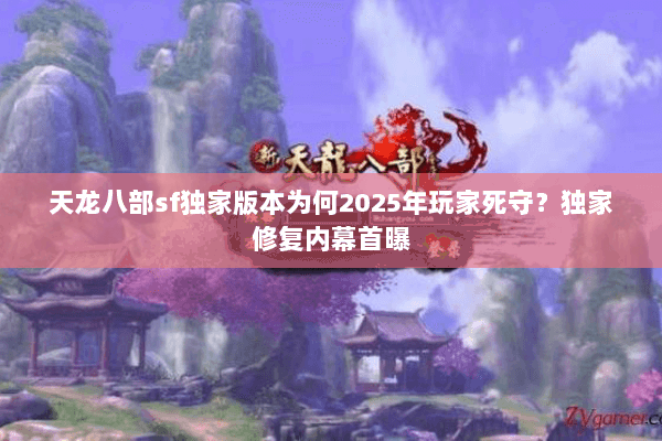 天龙八部sf独家版本为何2025年玩家死守？独家修复内幕首曝