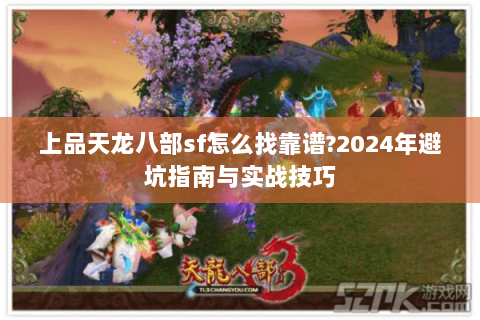上品天龙八部sf怎么找靠谱?2024年避坑指南与实战技巧