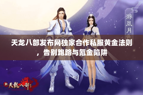 天龙八部发布网独家合作私服黄金法则，告别跑路与氪金陷阱