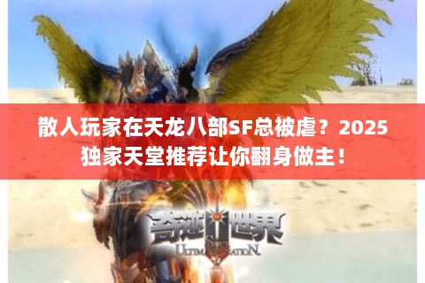 散人玩家在天龙八部SF总被虐?2025独家天堂推荐让你翻身做主! 散人玩家在天龙八部SF总被虐?2025独家天堂推荐让你翻身做主!
