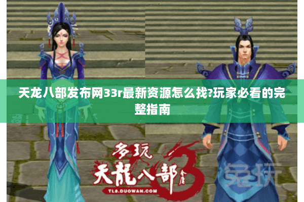 天龙八部发布网33r最新资源怎么找?玩家必看的完整指南