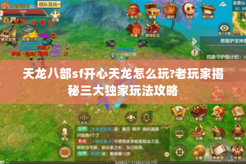 天龙八部sf开心天龙怎么玩?老玩家揭秘三大独家玩法攻略