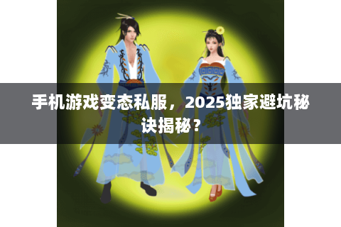 手机游戏变态私服，2025独家避坑秘诀揭秘？