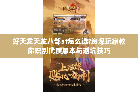 好天龙天龙八部sf怎么选?资深玩家教你识别优质版本与避坑技巧