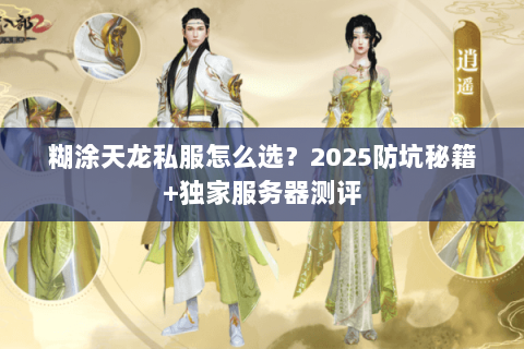 糊涂天龙私服怎么选？2025防坑秘籍+独家服务器测评