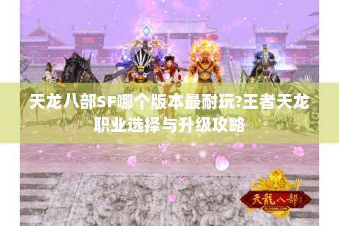 天龙八部SF哪个版本最耐玩?王者天龙职业选择与升级攻略 天龙八部SF哪个版本最耐玩?王者天龙职业选择与升级攻略