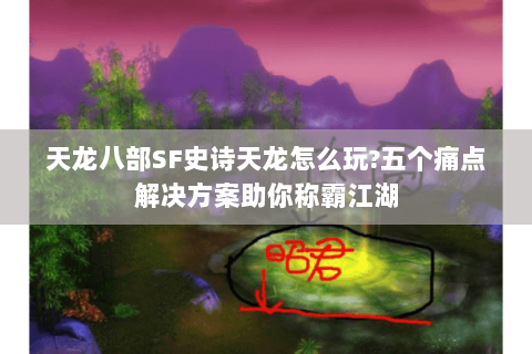 天龙八部SF史诗天龙怎么玩?五个痛点解决方案助你称霸江湖