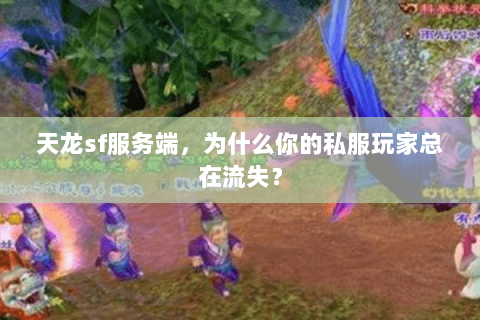 天龙sf服务端,为什么你的私服玩家总在流失? 天龙sf服务端,为什么你的私服玩家总在流失?