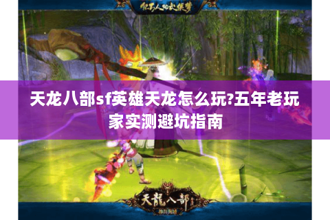 天龙八部sf英雄天龙怎么玩?五年老玩家实测避坑指南