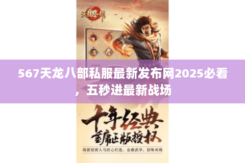 567天龙八部私服最新发布网2025必看，五秒进最新战场