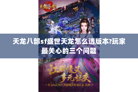 天龙八部sf盛世天龙怎么选版本?玩家最关心的三个问题