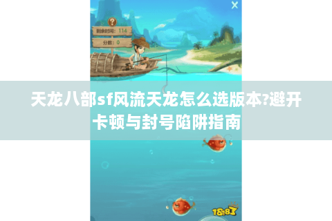 天龙八部sf风流天龙怎么选版本?避开卡顿与封号陷阱指南