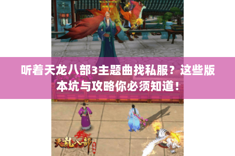 听着天龙八部3主题曲找私服?这些版本坑与攻略你必须知道! 听着天龙八部3主题曲找私服?这些版本坑与攻略你必须知道!