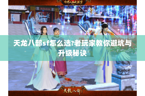 天龙八部sf怎么选?老玩家教你避坑与升级秘诀