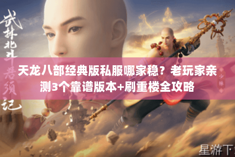 天龙八部经典版私服哪家稳？老玩家亲测3个靠谱版本+刷重楼全攻略