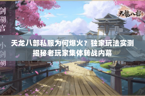 天龙八部私服为何爆火？独家玩法实测揭秘老玩家集体转战内幕