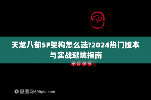 天龙八部SF架构怎么选?2024热门版本与实战避坑指南