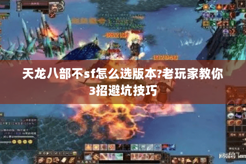 天龙八部不sf怎么选版本?老玩家教你3招避坑技巧