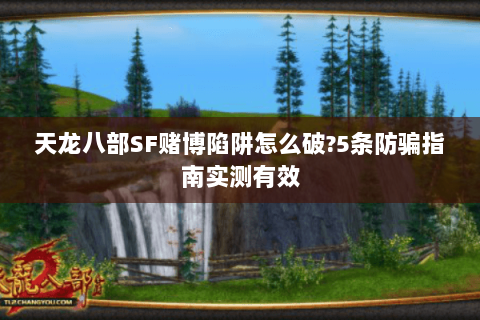 天龙八部SF赌博陷阱怎么破?5条防骗指南实测有效 天龙八部SF赌博陷阱怎么破?5条防骗指南实测有效