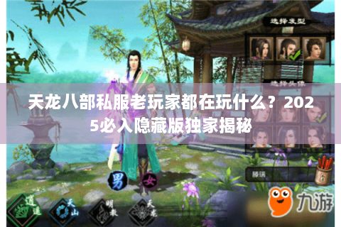 天龙八部私服老玩家都在玩什么?2025必入隐藏版独家揭秘 天龙八部私服老玩家都在玩什么?2025必入隐藏版独家揭秘