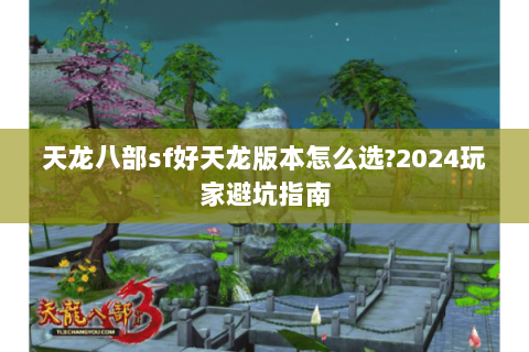 天龙八部sf好天龙版本怎么选?2024玩家避坑指南