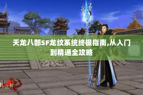 天龙八部SF龙纹系统终极指南,从入门到精通全攻略