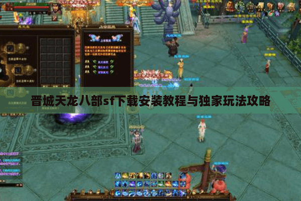 晋城天龙八部sf下载安装教程与独家玩法攻略 晋城天龙八部sf下载安装教程与独家玩法攻略