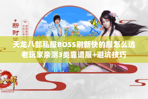 天龙八部私服BOSS刷新快的服怎么选老玩家亲测3类靠谱服+避坑技巧