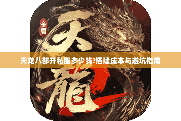 天龙八部开私服多少钱?搭建成本与避坑指南