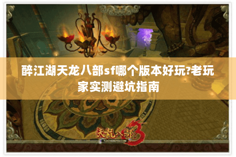 醉江湖天龙八部sf哪个版本好玩?老玩家实测避坑指南 醉江湖天龙八部sf哪个版本好玩?老玩家实测避坑指南