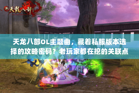 天龙八部OL主题曲，藏着私服版本选择的攻略密码？老玩家都在挖的关联点！