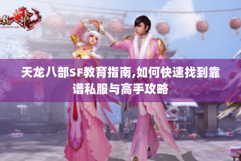 天龙八部SF教育指南,如何快速找到靠谱私服与高手攻略