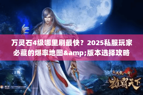万灵石4级哪里刷最快？2025私服玩家必藏的爆率地图&版本选择攻略