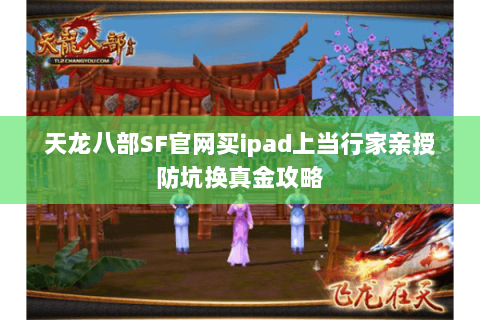 天龙八部SF官网买ipad上当行家亲授防坑换真金攻略