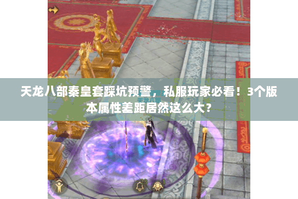 天龙八部秦皇套踩坑预警，私服玩家必看！3个版本属性差距居然这么大？