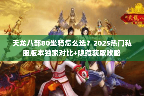 天龙八部80坐骑怎么选？2025热门私服版本独家对比+隐藏获取攻略