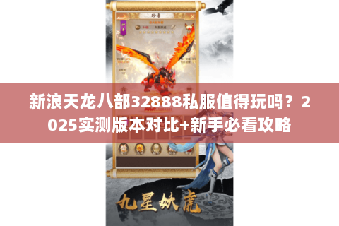 新浪天龙八部32888私服值得玩吗？2025实测版本对比+新手必看攻略
