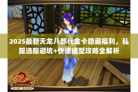2025最新天龙八部代金卡隐藏福利,私服选服避坑+快速成型攻略全解析 2025最新天龙八部代金卡隐藏福利,私服选服避坑+快速成型攻略全解析