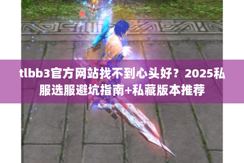 tlbb3官方网站找不到心头好?2025私服选服避坑指南+私藏版本推荐 tlbb3官方网站找不到心头好?2025私服选服避坑指南+私藏版本推荐