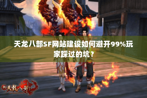 天龙八部SF网站建设如何避开99%玩家踩过的坑？