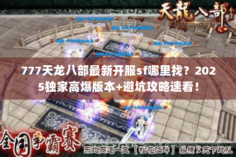 777天龙八部最新开服sf哪里找？2025独家高爆版本+避坑攻略速看！